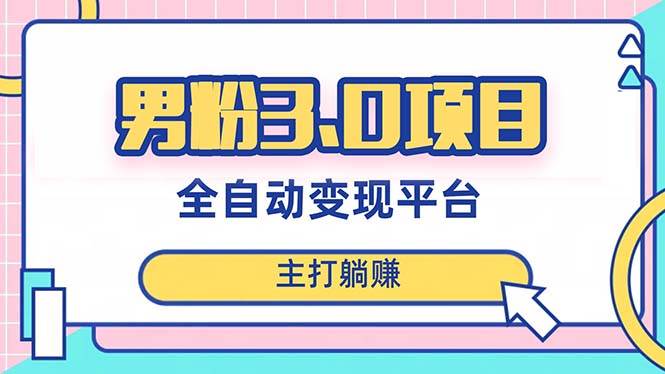 男粉3.0项目，日入1000+！全自动获客渠道，当天见效，新手小白也能简单操作-安哥网络创业副业