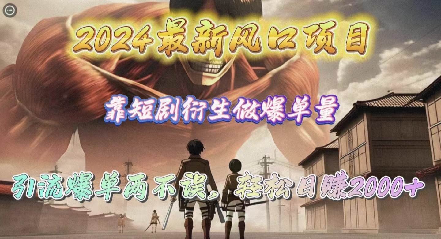2024最新风口项目，靠短剧衍生做爆单量，引流爆单轻松日赚2000+-安哥网络创业副业
