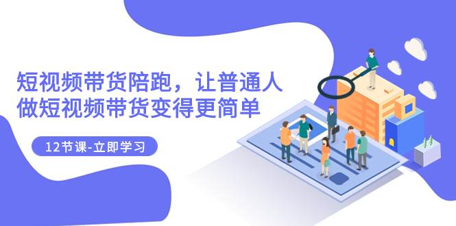 2023短视频带货陪跑，让普通人做短视频带货变得更简单（12节课）-安哥网络创业副业