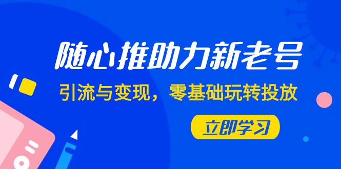 随心推-助力新老号，引流与变现，零基础玩转投放（7节课）-安哥网络创业副业