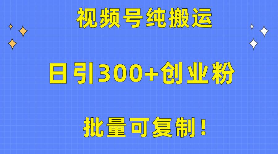 批量可复制！视频号纯搬运日引300+创业粉教程！-安哥网络创业副业