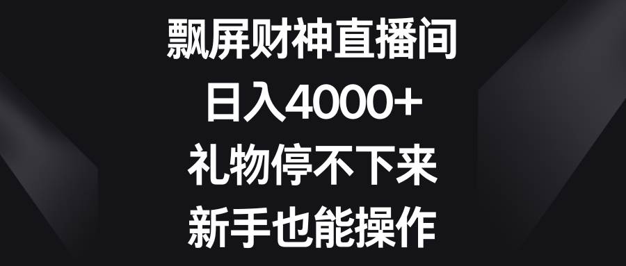 飘屏财神直播间，日入4000+，礼物停不下来，新手也能操作-安哥网络创业副业