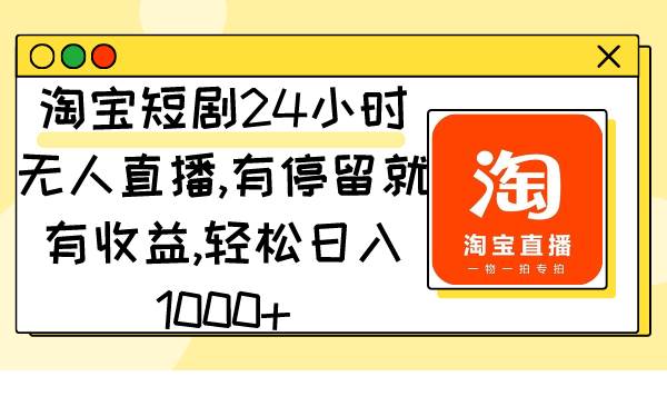 淘宝短剧24小时无人直播，有停留就有收益,轻松日入1000+-安哥网络创业副业