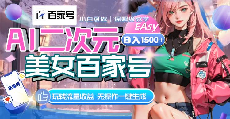 AI二次元美女百家号，日入1500+，无操作一键生成视频，玩转流量收益-安哥网络创业副业