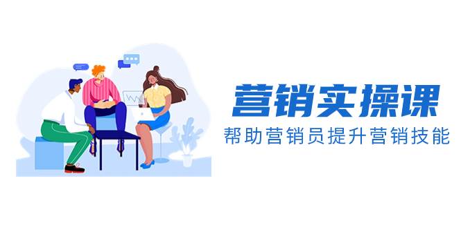营销实操课，帮助营销员提升营销技能【完结】【音频+文档】-安哥网络创业副业