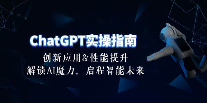 ChatGPT-实操指南：创新应用及性能提升，解锁 AI魔力，启程智能未来-30节-安哥网络创业副业