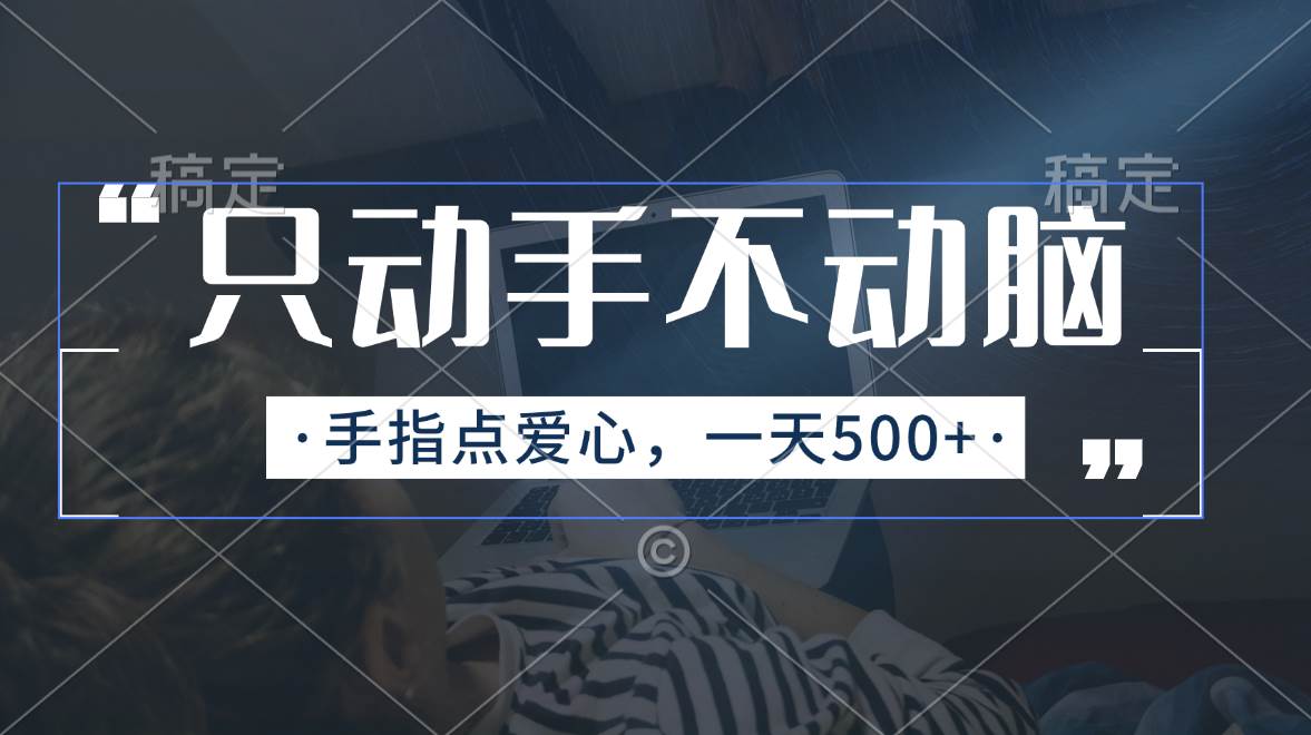只动手不动脑，手指点爱心，每天500+-安哥网络创业副业