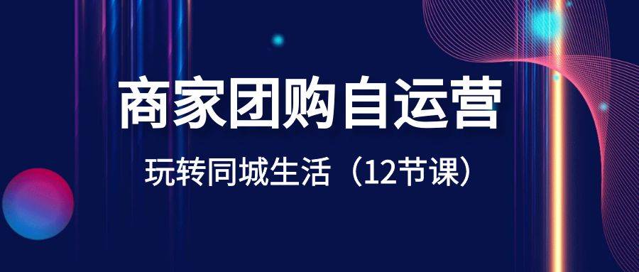 商家团购自运营-玩转同城生活（12节课）-安哥网络创业副业