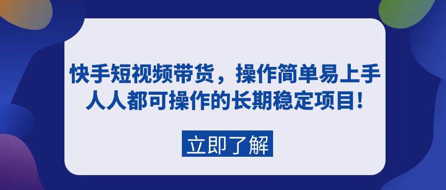 快手短视频带货，操作简单易上手，人人都可操作的长期稳定项目!-安哥网络创业副业