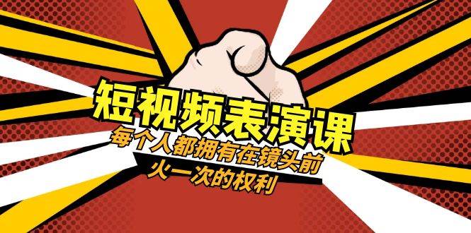 短视频-表演课：每个人都拥有在镜头前火一次的权利（49节视频课）-安哥网络创业副业