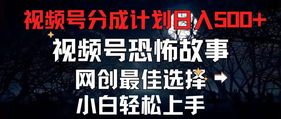 2024最新视频号分成计划，每天5分钟轻松月入500+，恐怖故事赛道,-安哥网络创业副业