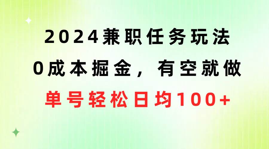 2024兼职任务玩法 0成本掘金，有空就做 单号轻松日均100+-安哥网络创业副业