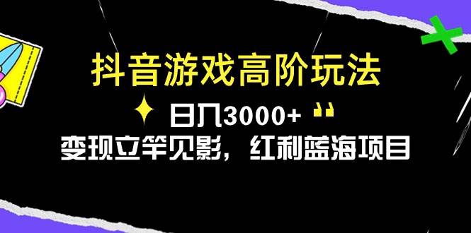 抖音游戏高阶玩法，日入3000+，变现立竿见影，红利蓝海项目-安哥网络创业副业