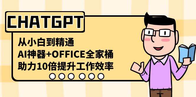 CHATGPT-从小白到精通，AI神器+OFFICE全家桶，助力10倍提升工作效率-安哥网络创业副业