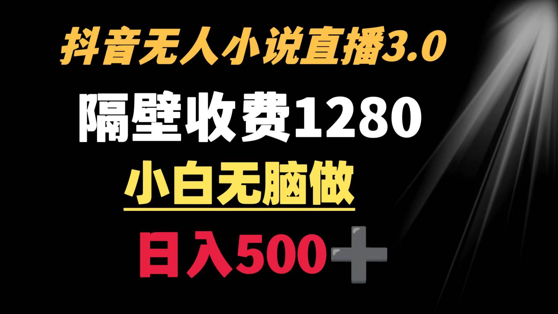 抖音小说无人3.0玩法 隔壁收费1280  轻松日入500+-安哥网络创业副业