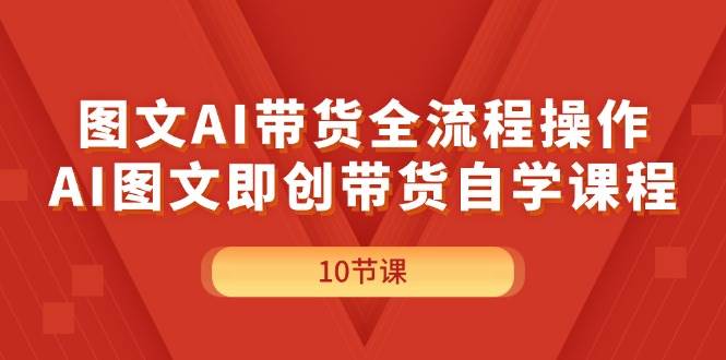 图文AI带货全流程操作，AI图文即创带货自学课程-安哥网络创业副业