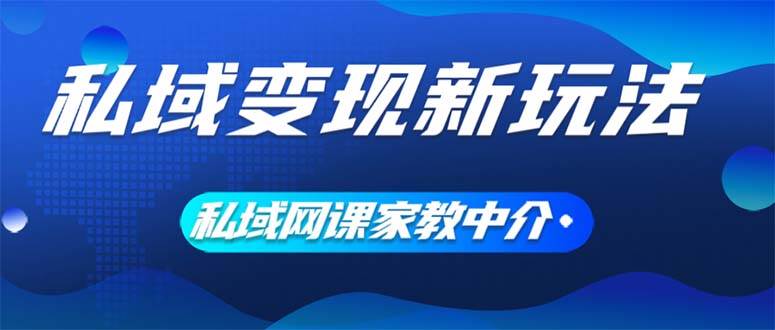 私域变现新玩法，网课家教中介，只做渠道和流量，让大学生给你打工、0…-安哥网络创业副业