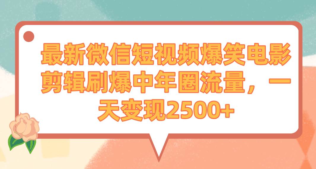 最新微信短视频爆笑电影剪辑刷爆中年圈流量，一天变现2500+-安哥网络创业副业