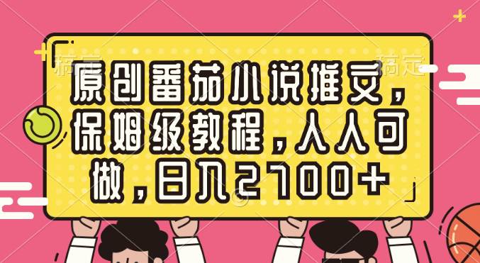 原创番茄小说推文，保姆级教程，人人可做，日入2700+-安哥网络创业副业