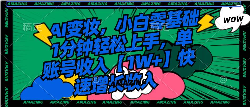 AI变妆，小白零基础1分钟轻松上手，单账号收入【1W+】快速增长收入-安哥网络创业副业