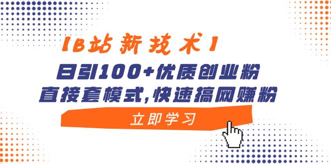 【B站新技术】日引100+优质创业粉，直接套模式，快速搞网赚粉-安哥网络创业副业