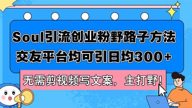 Soul引流创业粉野路子方法，交友平台均可引日均300+，无需剪视频写文案…-安哥网络创业副业
