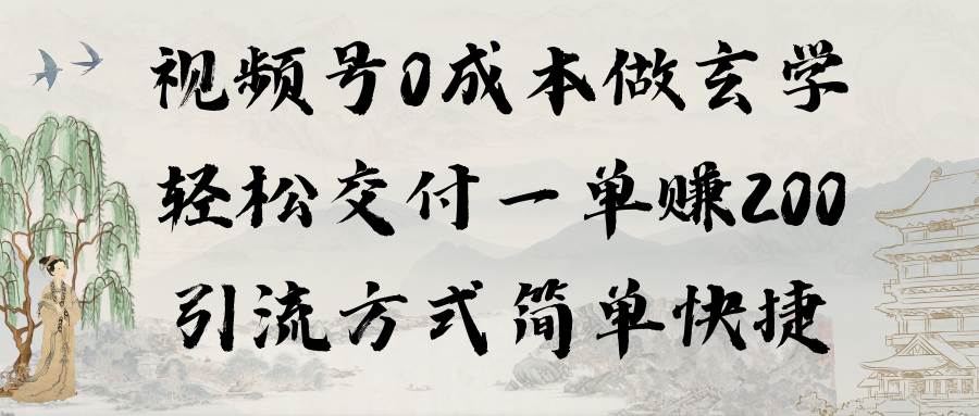 视频号0成本做玄学轻松交付一单赚200引流方式简单快捷（教程+软件）-安哥网络创业副业