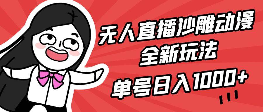 无人直播沙雕动漫全新玩法，单号日入1000+，小白可做，详细教程-安哥网络创业副业