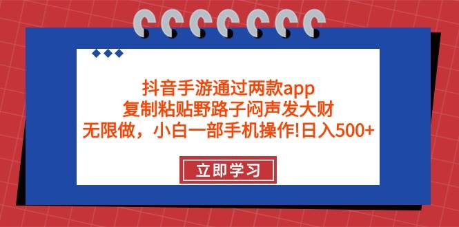 抖音手游通过两款app，复制粘贴野路子闷声发大财，无限做 一部手机日入500+-安哥网络创业副业