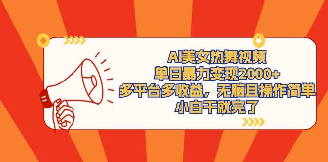Ai美女热舞视频，单日暴力变现2000+，多平台多收益，无脑且操作简单，小…-安哥网络创业副业