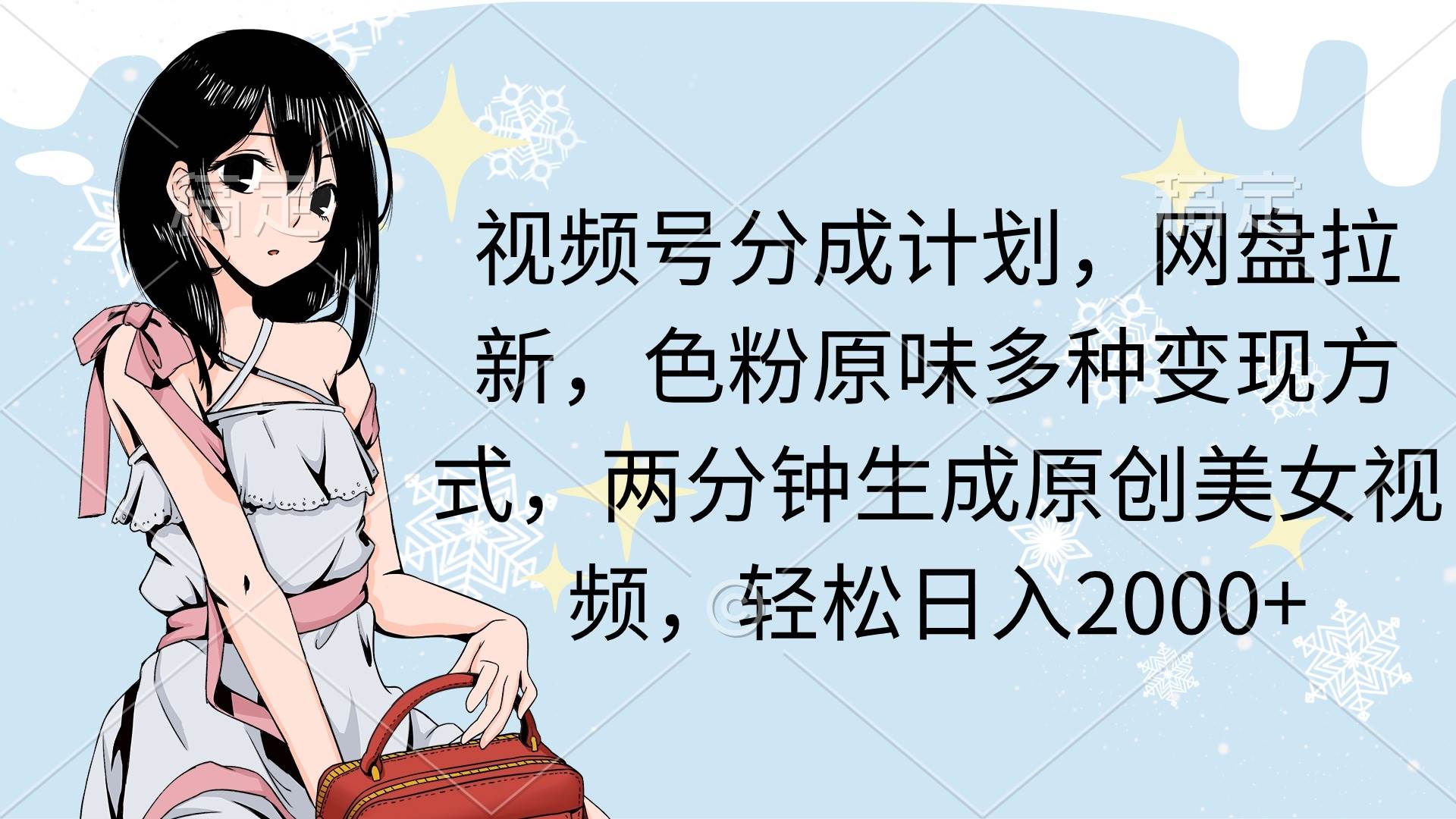 视频号分成计划，网盘拉新，色粉原味多种变现方式，两分钟生成原创美女…-安哥网络创业副业