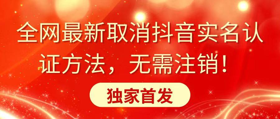 全网最新取消抖音实名认证方法，无需注销，独家首发-安哥网络创业副业