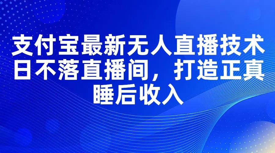 支付宝最新无人直播技术，日不落直播间，打造正真睡后收入-安哥网络创业副业