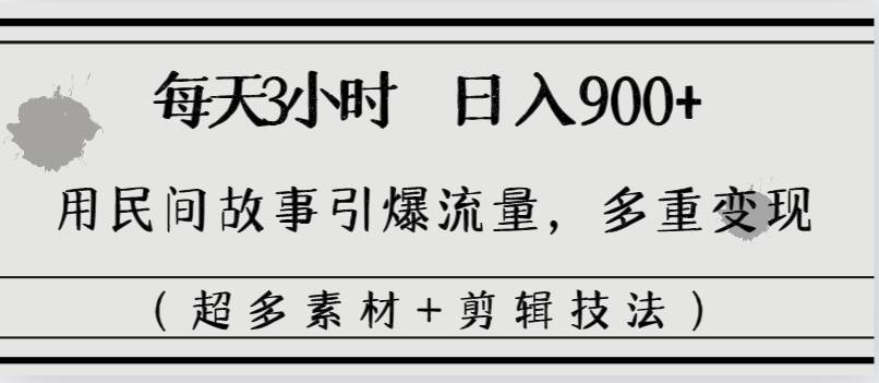 每天三小时日入900+，用民间故事引爆流量，多重变现（超多素材+剪辑技法）-安哥网络创业副业