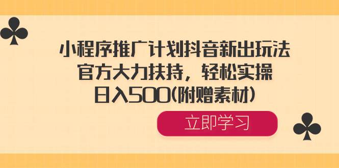 小程序推广计划抖音新出玩法，官方大力扶持，轻松实操，日入500(附赠素材)-安哥网络创业副业