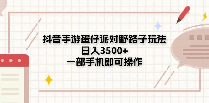 抖音手游蛋仔派对野路子玩法，日入3500+，一部手机即可操作-安哥网络创业副业