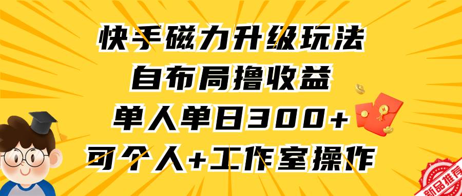 快手磁力升级玩法，自布局撸收益，单人单日300+，个人工作室均可操作-安哥网络创业副业