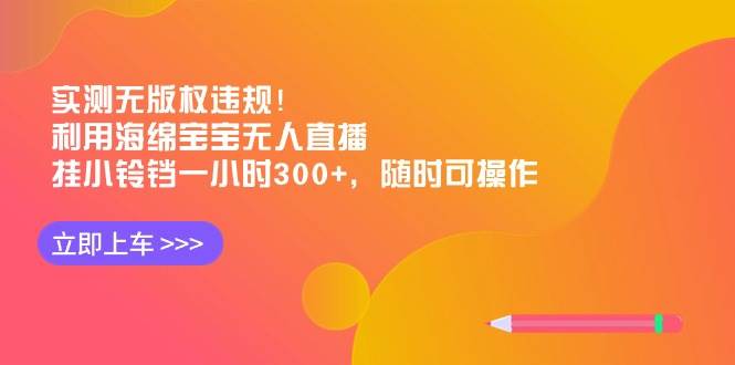 实测无版权违规！利用海绵宝宝无人直播，挂小铃铛一小时300+，随时可操作-安哥网络创业副业