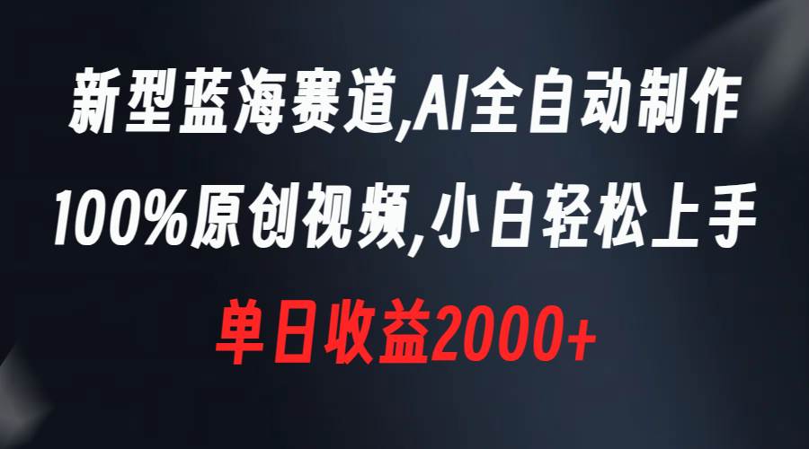 新型蓝海赛道，AI全自动制作，100%原创视频，小白轻松上手，单日收益2000+-安哥网络创业副业