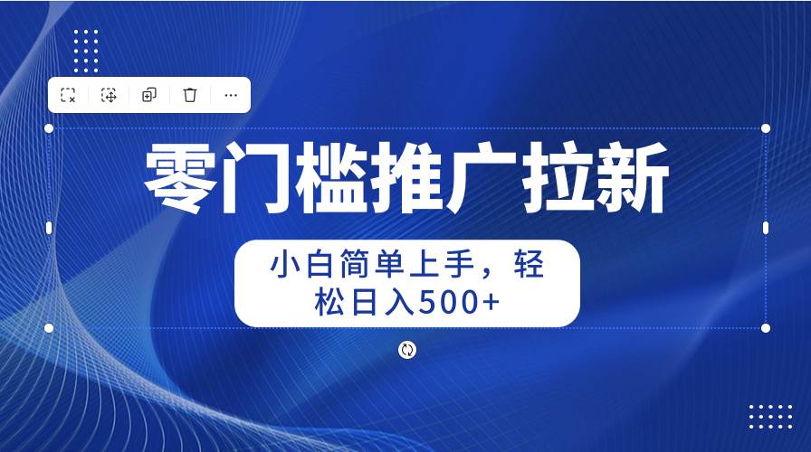 零门槛推广拉新，小白简单上手，轻松日入500+-安哥网络创业副业