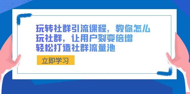玩转社群 引流课程，教你怎么玩社群，让用户裂变倍增，轻松打造社群流量池-安哥网络创业副业