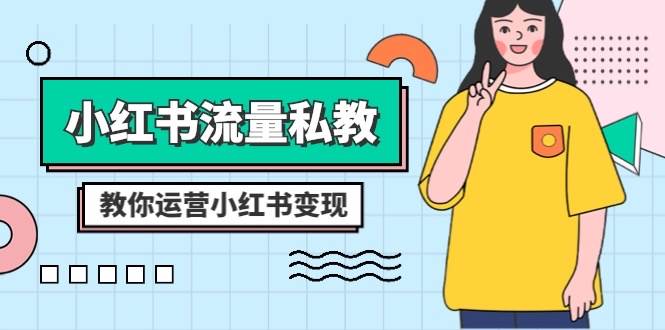 小红书-流量私教课：全方位教你运营小红书变现（22节课）-安哥网络创业副业