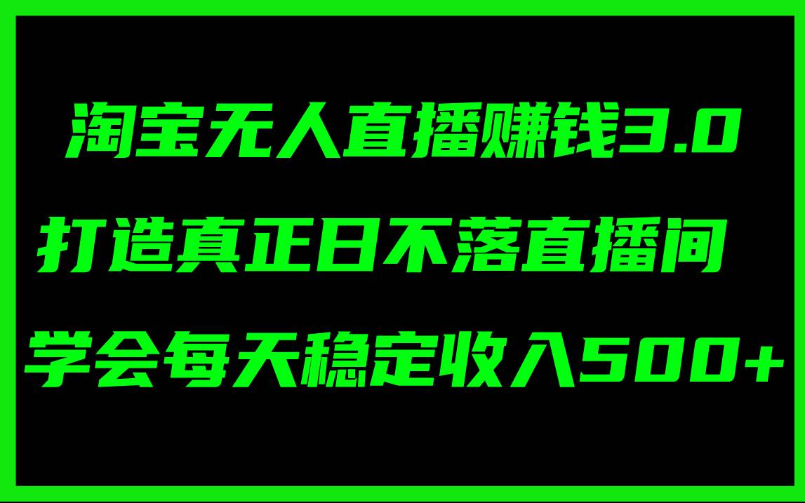淘宝无人直播赚钱3.0，打造真正日不落直播间 ，学会每天稳定收入500+-安哥网络创业副业