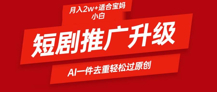 短剧推广升级新玩法，AI一键二创去重，轻松月入2w+-安哥网络创业副业