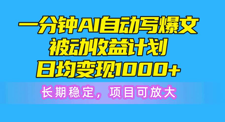 一分钟AI爆文被动收益计划，日均变现1000+，长期稳定，项目可放大-安哥网络创业副业