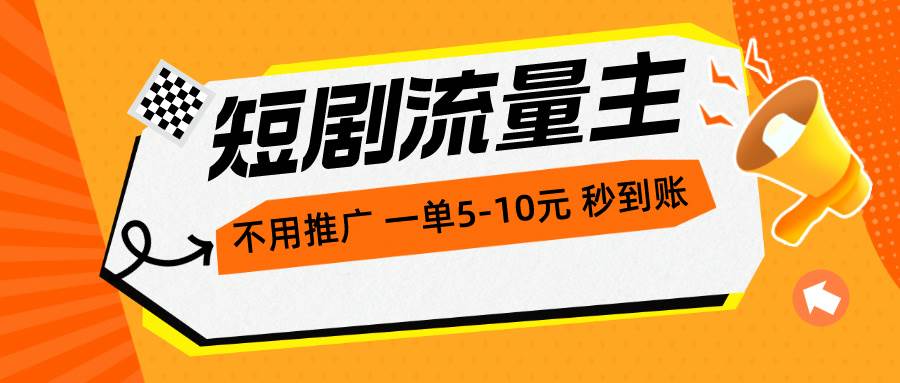 短剧流量主，不用推广，一单1-5元，一个小时200+秒到账-安哥网络创业副业
