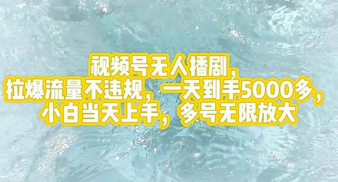 视频号无人播剧，拉爆流量不违规，一天到手5000多，小白当天上手，多号…-安哥网络创业副业