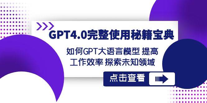 GPT4.0完整使用-秘籍宝典：如何GPT大语言模型 提高工作效率 探索未知领域-安哥网络创业副业