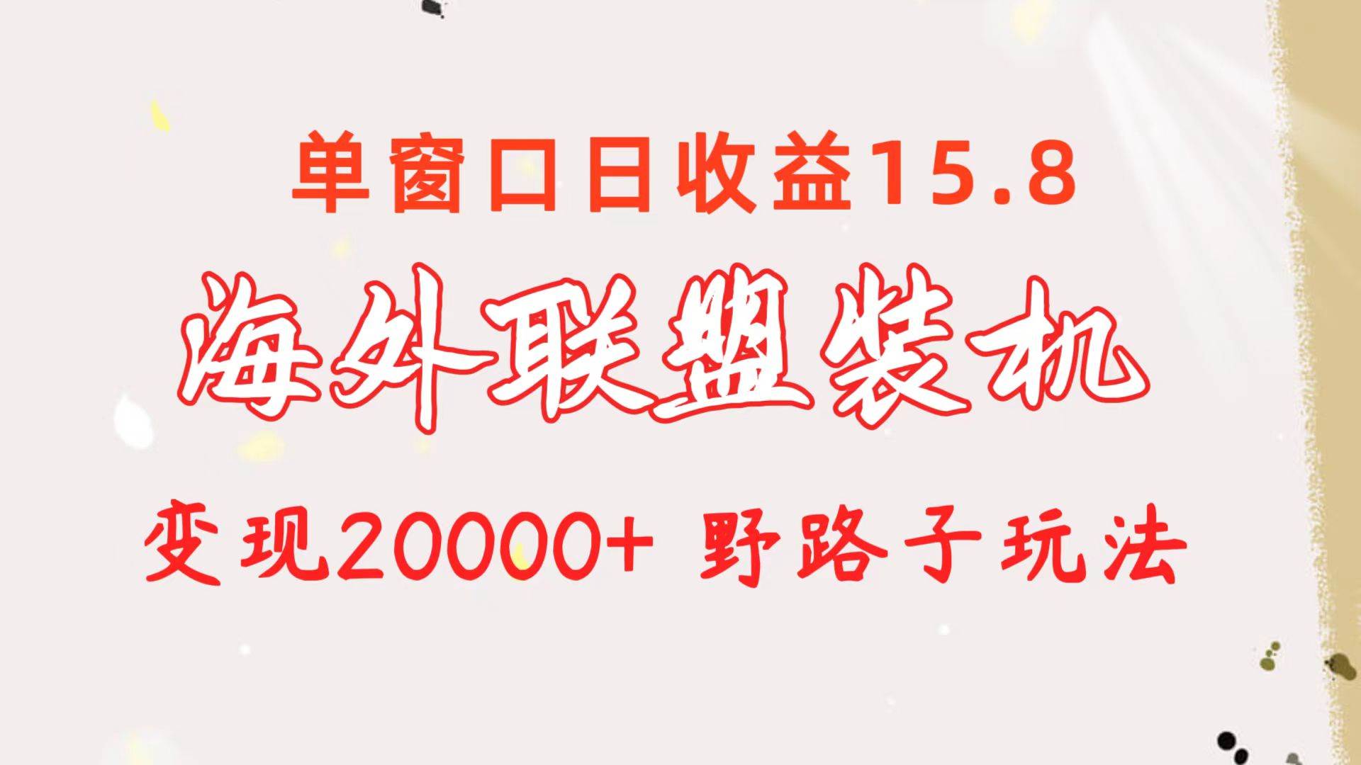 海外联盟装机 单窗口日收益15.8  变现20000+ 野路子玩法-安哥网络创业副业