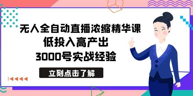 最新无人全自动直播浓缩精华课，低投入高产出，3000号实战经验-安哥网络创业副业